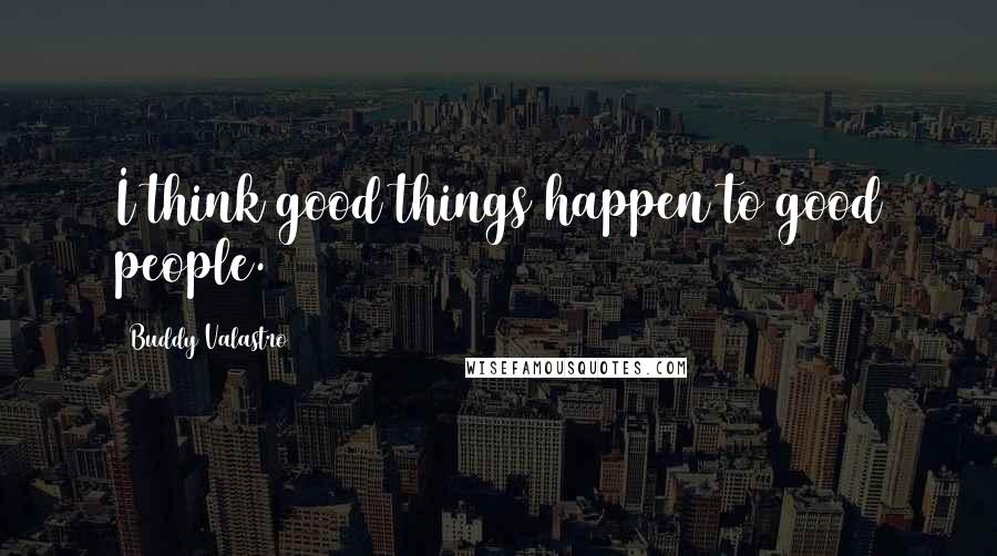 Buddy Valastro Quotes: I think good things happen to good people.