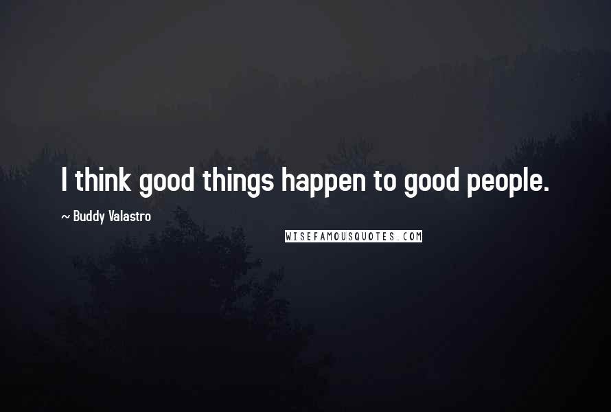 Buddy Valastro Quotes: I think good things happen to good people.