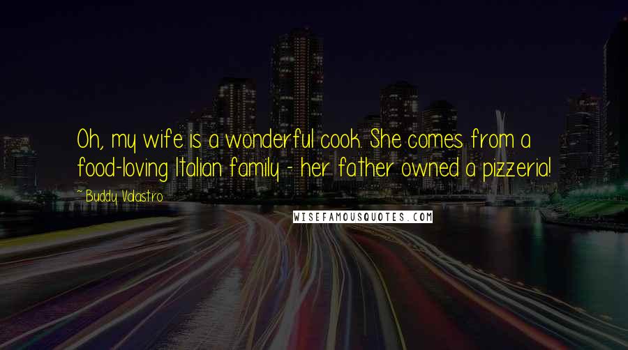 Buddy Valastro Quotes: Oh, my wife is a wonderful cook. She comes from a food-loving Italian family - her father owned a pizzeria!