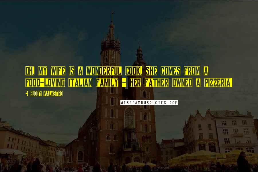 Buddy Valastro Quotes: Oh, my wife is a wonderful cook. She comes from a food-loving Italian family - her father owned a pizzeria!