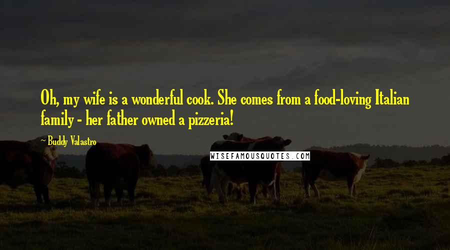 Buddy Valastro Quotes: Oh, my wife is a wonderful cook. She comes from a food-loving Italian family - her father owned a pizzeria!