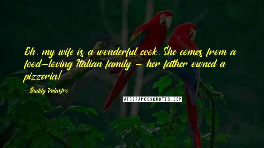 Buddy Valastro Quotes: Oh, my wife is a wonderful cook. She comes from a food-loving Italian family - her father owned a pizzeria!