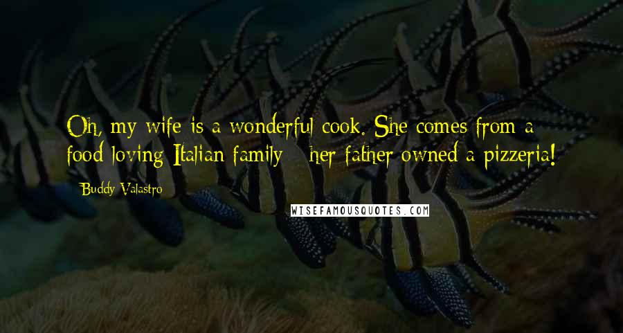 Buddy Valastro Quotes: Oh, my wife is a wonderful cook. She comes from a food-loving Italian family - her father owned a pizzeria!