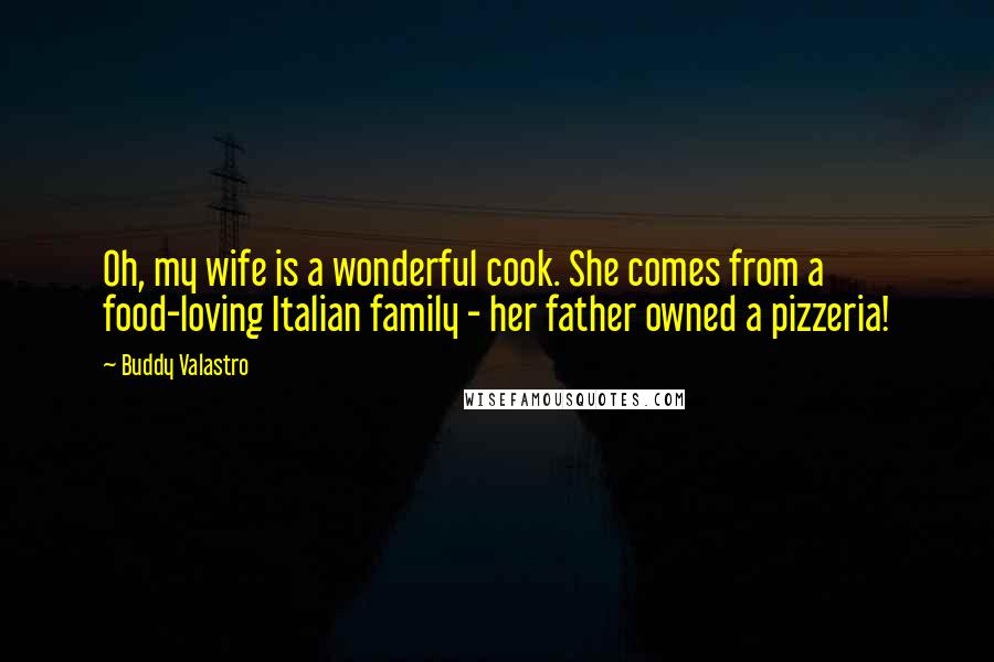 Buddy Valastro Quotes: Oh, my wife is a wonderful cook. She comes from a food-loving Italian family - her father owned a pizzeria!