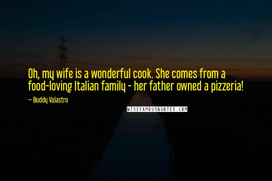 Buddy Valastro Quotes: Oh, my wife is a wonderful cook. She comes from a food-loving Italian family - her father owned a pizzeria!