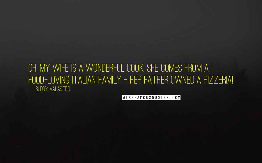 Buddy Valastro Quotes: Oh, my wife is a wonderful cook. She comes from a food-loving Italian family - her father owned a pizzeria!