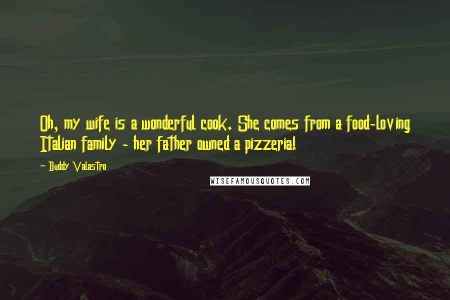 Buddy Valastro Quotes: Oh, my wife is a wonderful cook. She comes from a food-loving Italian family - her father owned a pizzeria!