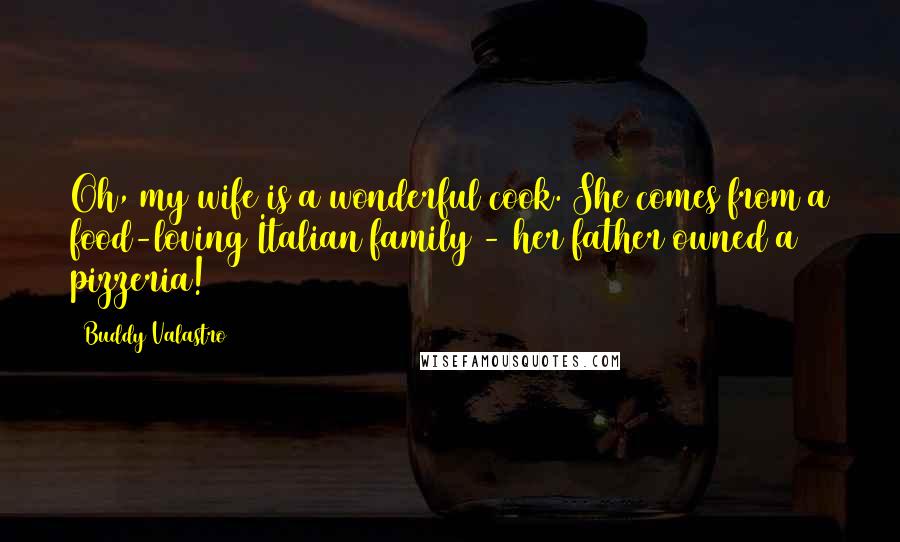 Buddy Valastro Quotes: Oh, my wife is a wonderful cook. She comes from a food-loving Italian family - her father owned a pizzeria!