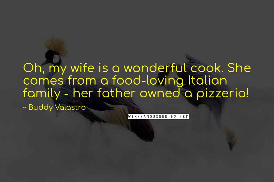 Buddy Valastro Quotes: Oh, my wife is a wonderful cook. She comes from a food-loving Italian family - her father owned a pizzeria!