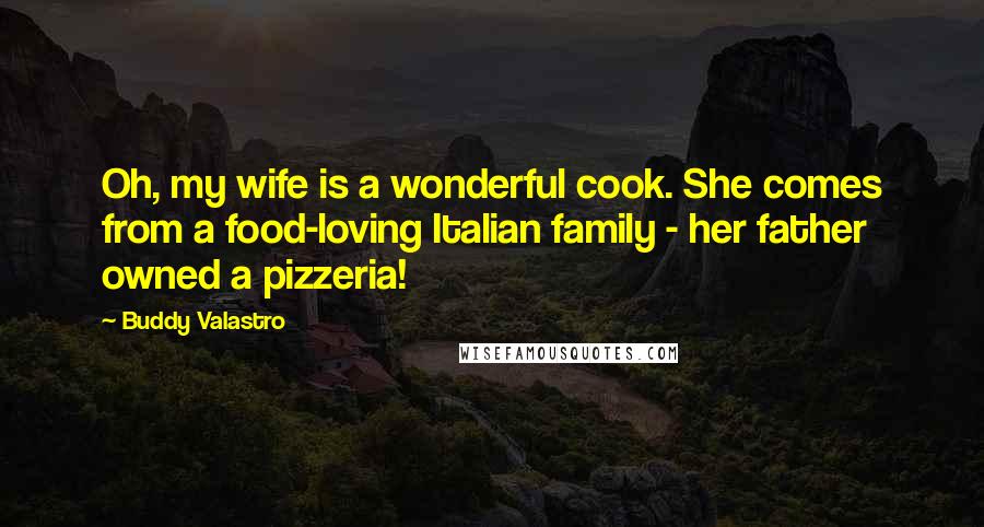 Buddy Valastro Quotes: Oh, my wife is a wonderful cook. She comes from a food-loving Italian family - her father owned a pizzeria!
