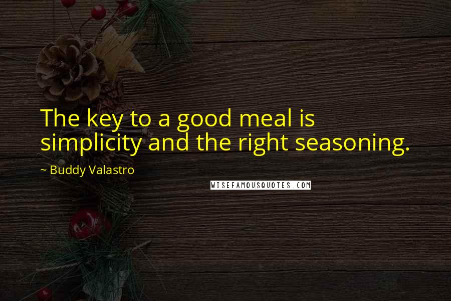 Buddy Valastro Quotes: The key to a good meal is simplicity and the right seasoning.