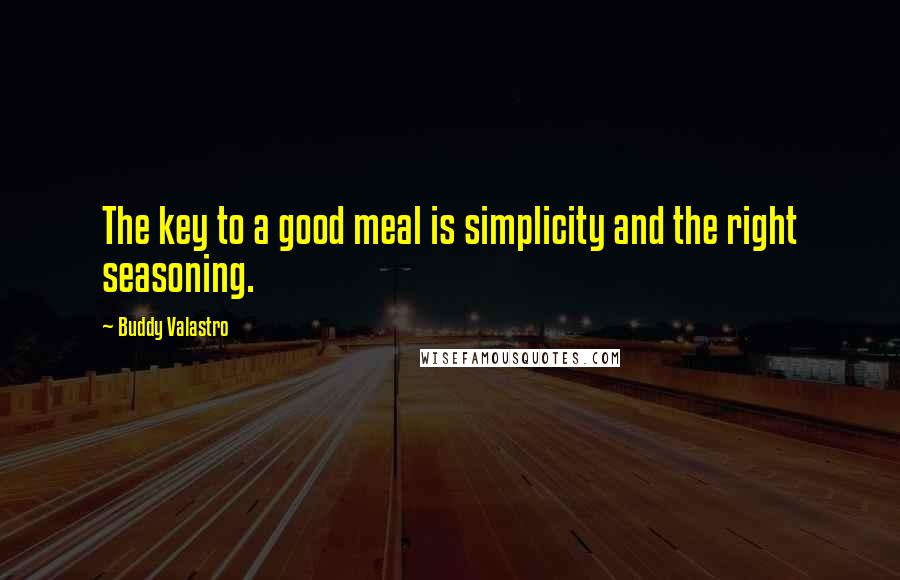 Buddy Valastro Quotes: The key to a good meal is simplicity and the right seasoning.