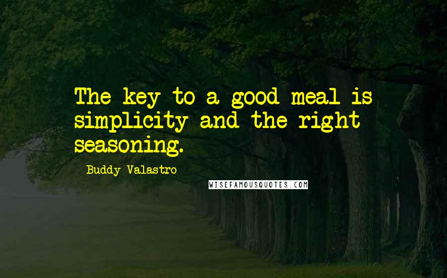 Buddy Valastro Quotes: The key to a good meal is simplicity and the right seasoning.