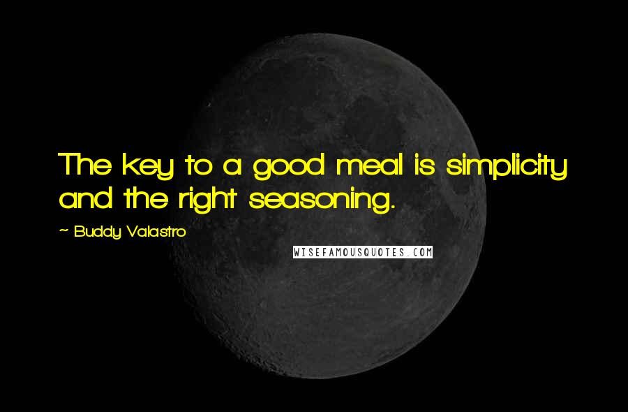 Buddy Valastro Quotes: The key to a good meal is simplicity and the right seasoning.