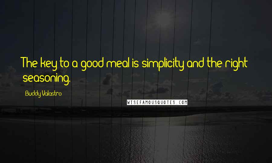 Buddy Valastro Quotes: The key to a good meal is simplicity and the right seasoning.