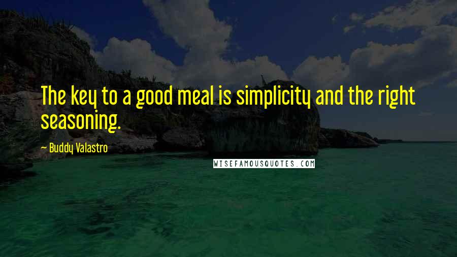 Buddy Valastro Quotes: The key to a good meal is simplicity and the right seasoning.