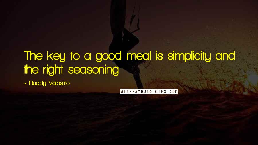 Buddy Valastro Quotes: The key to a good meal is simplicity and the right seasoning.