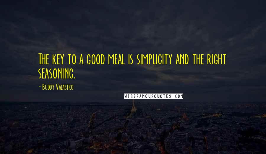 Buddy Valastro Quotes: The key to a good meal is simplicity and the right seasoning.