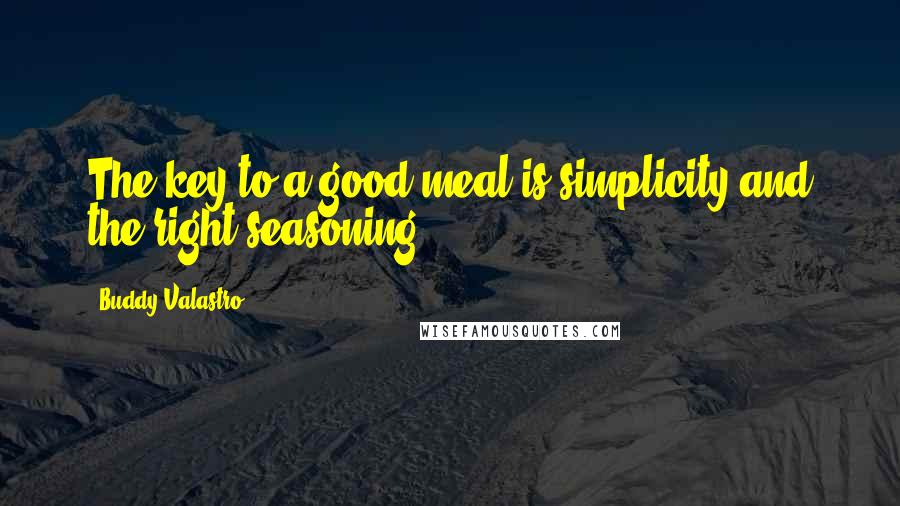 Buddy Valastro Quotes: The key to a good meal is simplicity and the right seasoning.