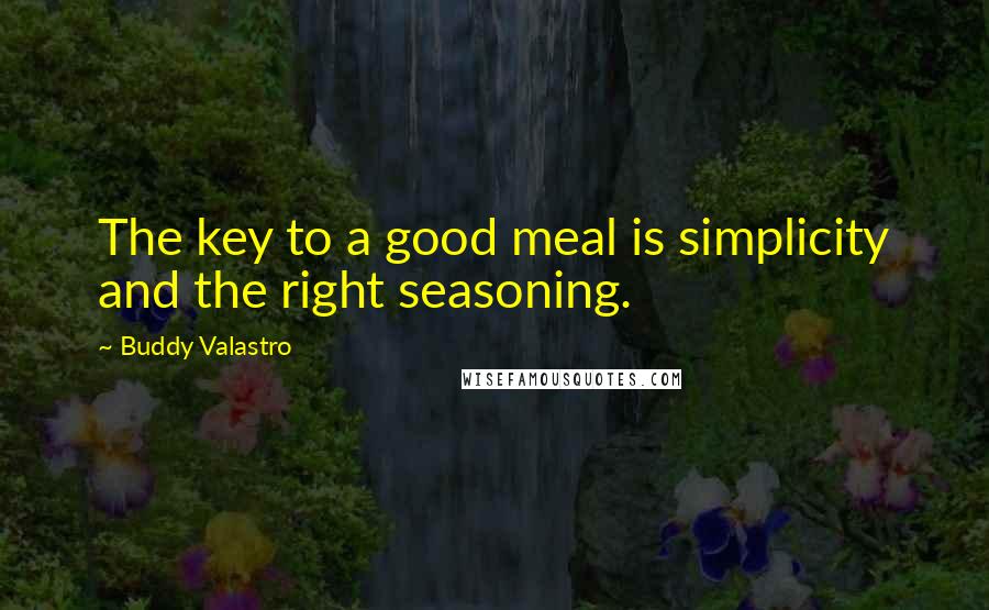 Buddy Valastro Quotes: The key to a good meal is simplicity and the right seasoning.