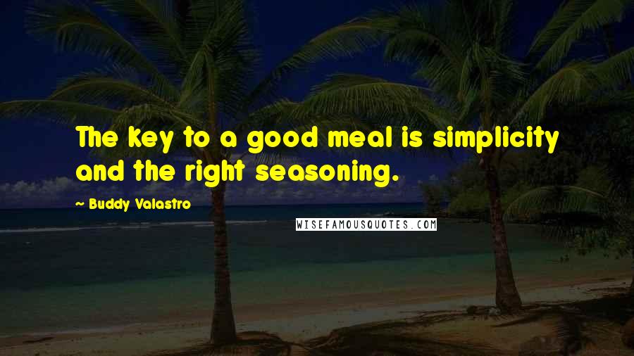Buddy Valastro Quotes: The key to a good meal is simplicity and the right seasoning.