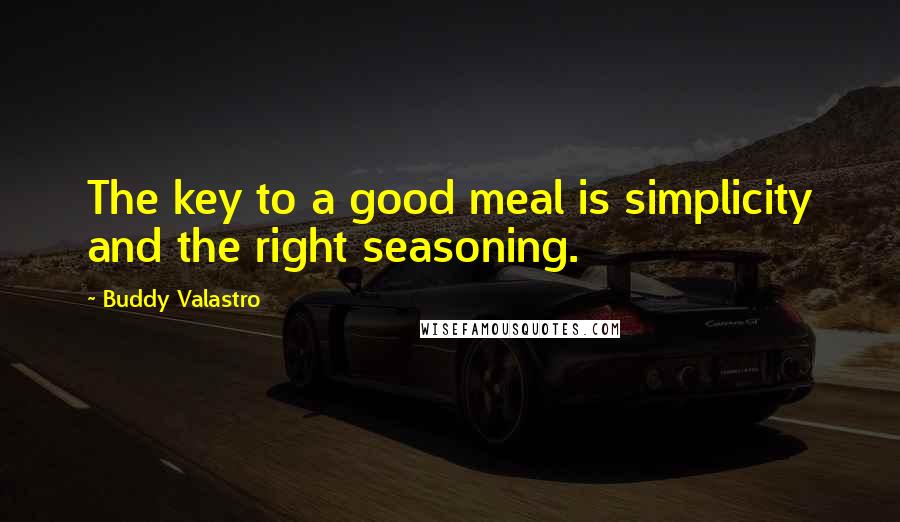 Buddy Valastro Quotes: The key to a good meal is simplicity and the right seasoning.