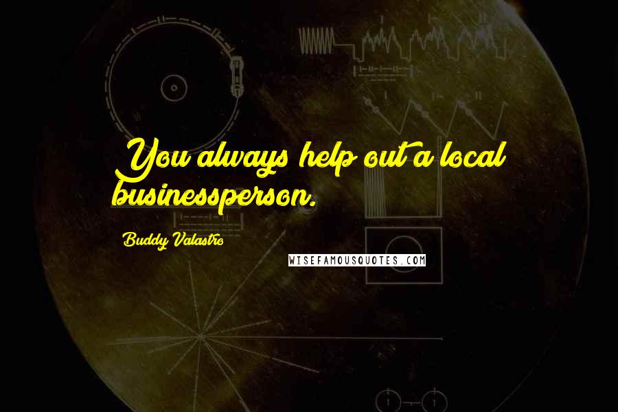 Buddy Valastro Quotes: You always help out a local businessperson.