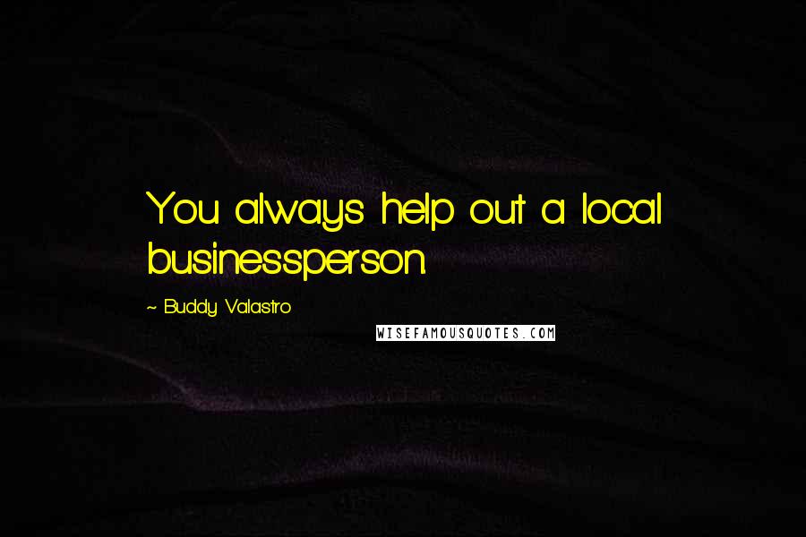Buddy Valastro Quotes: You always help out a local businessperson.