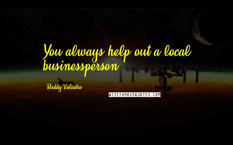 Buddy Valastro Quotes: You always help out a local businessperson.