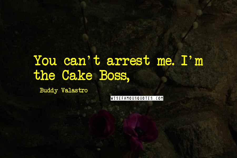 Buddy Valastro Quotes: You can't arrest me. I'm the Cake Boss,