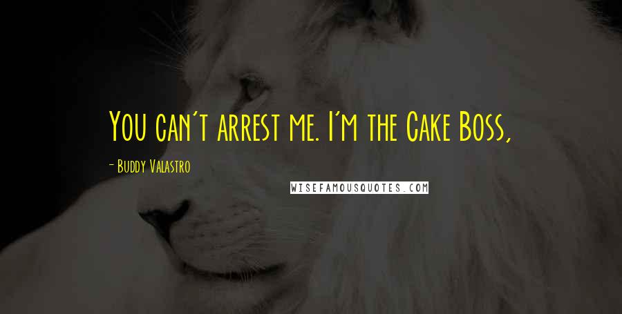 Buddy Valastro Quotes: You can't arrest me. I'm the Cake Boss,