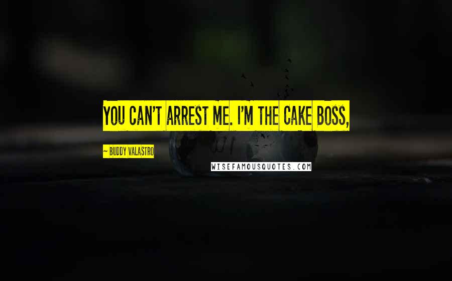 Buddy Valastro Quotes: You can't arrest me. I'm the Cake Boss,