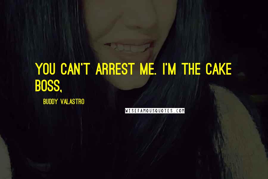 Buddy Valastro Quotes: You can't arrest me. I'm the Cake Boss,