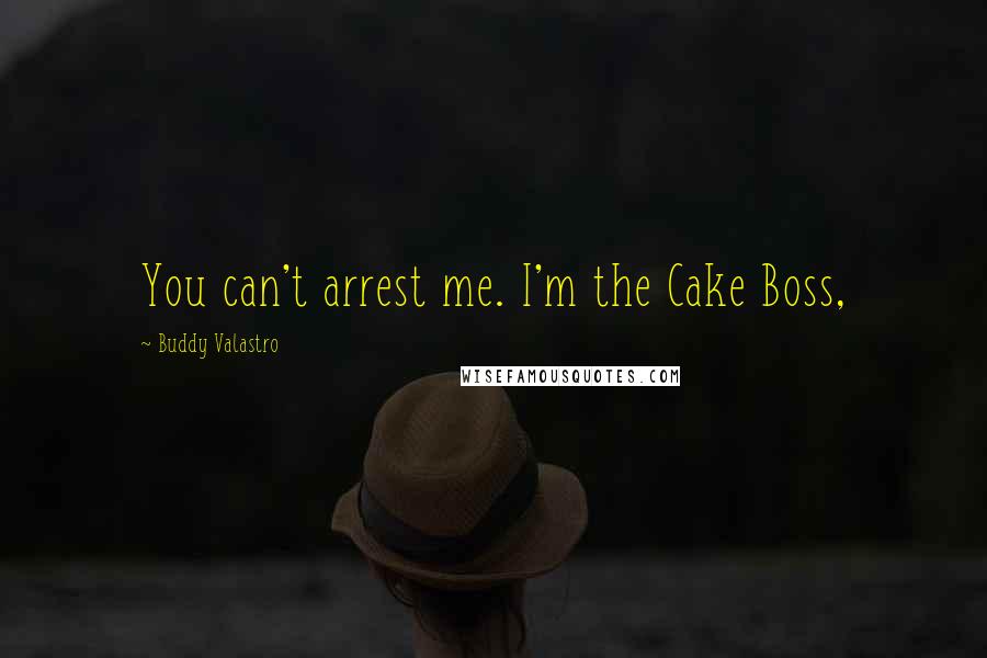 Buddy Valastro Quotes: You can't arrest me. I'm the Cake Boss,