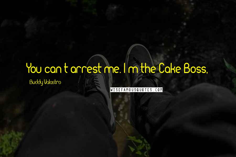 Buddy Valastro Quotes: You can't arrest me. I'm the Cake Boss,