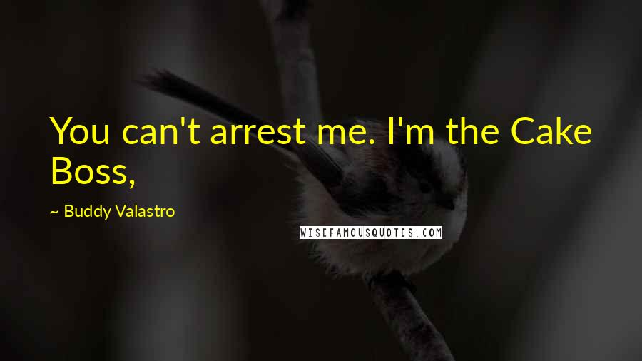Buddy Valastro Quotes: You can't arrest me. I'm the Cake Boss,