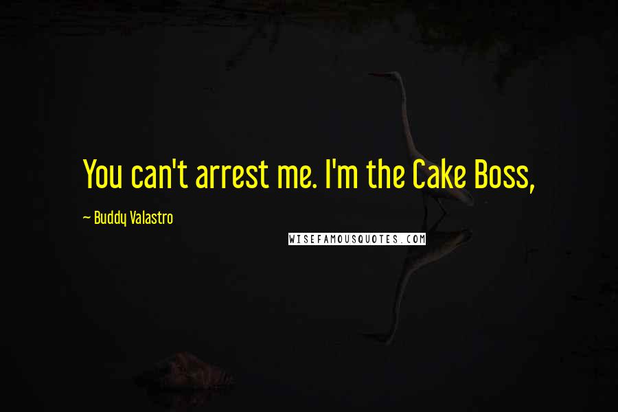 Buddy Valastro Quotes: You can't arrest me. I'm the Cake Boss,