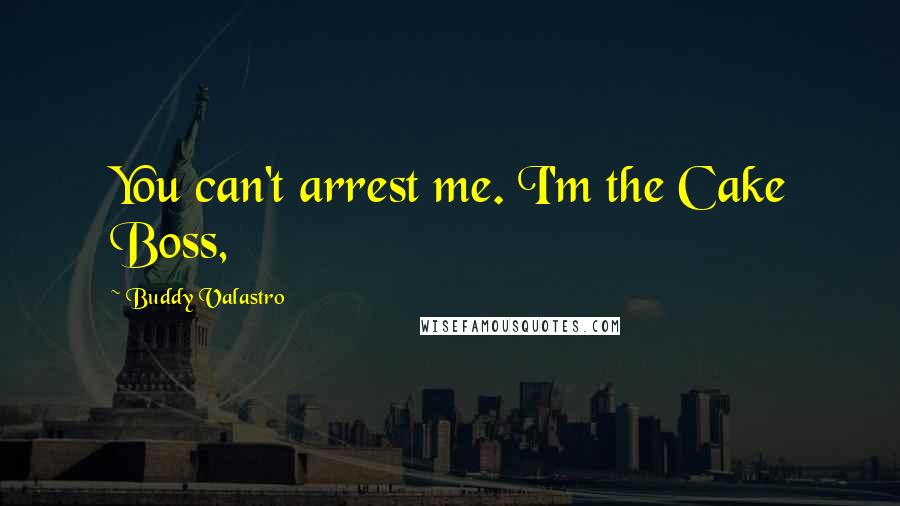 Buddy Valastro Quotes: You can't arrest me. I'm the Cake Boss,