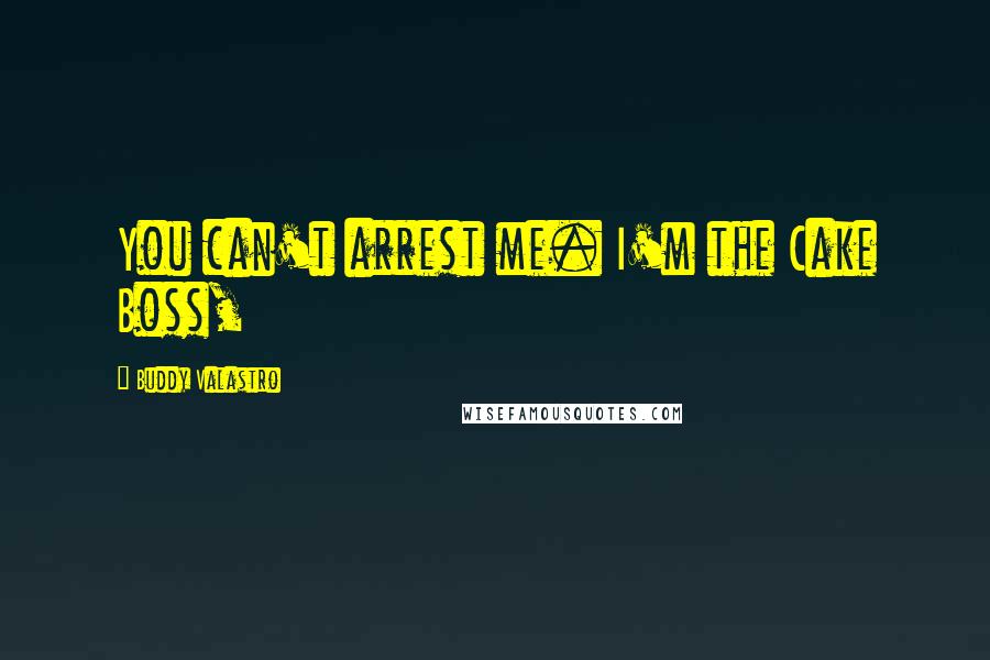 Buddy Valastro Quotes: You can't arrest me. I'm the Cake Boss,