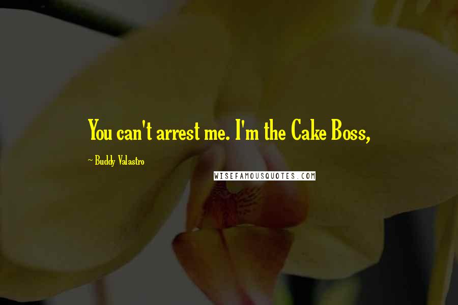 Buddy Valastro Quotes: You can't arrest me. I'm the Cake Boss,