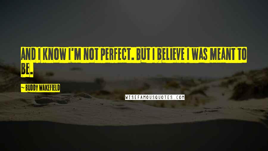 Buddy Wakefield Quotes: And I know I'm not perfect. But I believe I was meant to be.