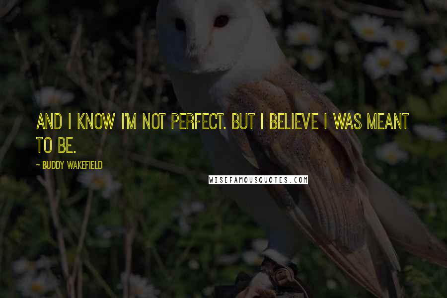 Buddy Wakefield Quotes: And I know I'm not perfect. But I believe I was meant to be.