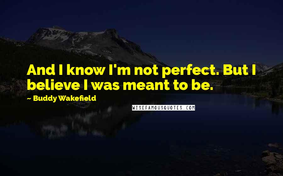 Buddy Wakefield Quotes: And I know I'm not perfect. But I believe I was meant to be.