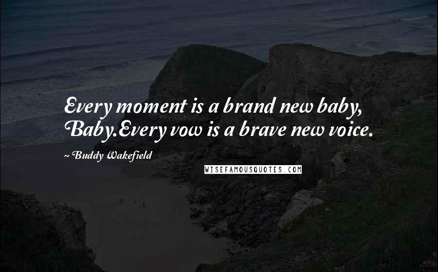 Buddy Wakefield Quotes: Every moment is a brand new baby, Baby.Every vow is a brave new voice.