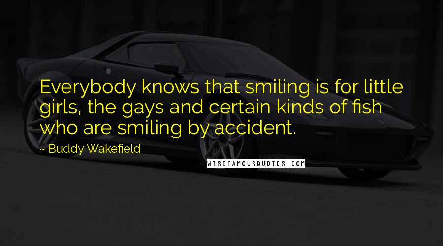 Buddy Wakefield Quotes: Everybody knows that smiling is for little girls, the gays and certain kinds of fish who are smiling by accident.