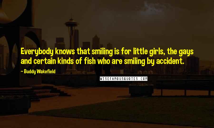 Buddy Wakefield Quotes: Everybody knows that smiling is for little girls, the gays and certain kinds of fish who are smiling by accident.