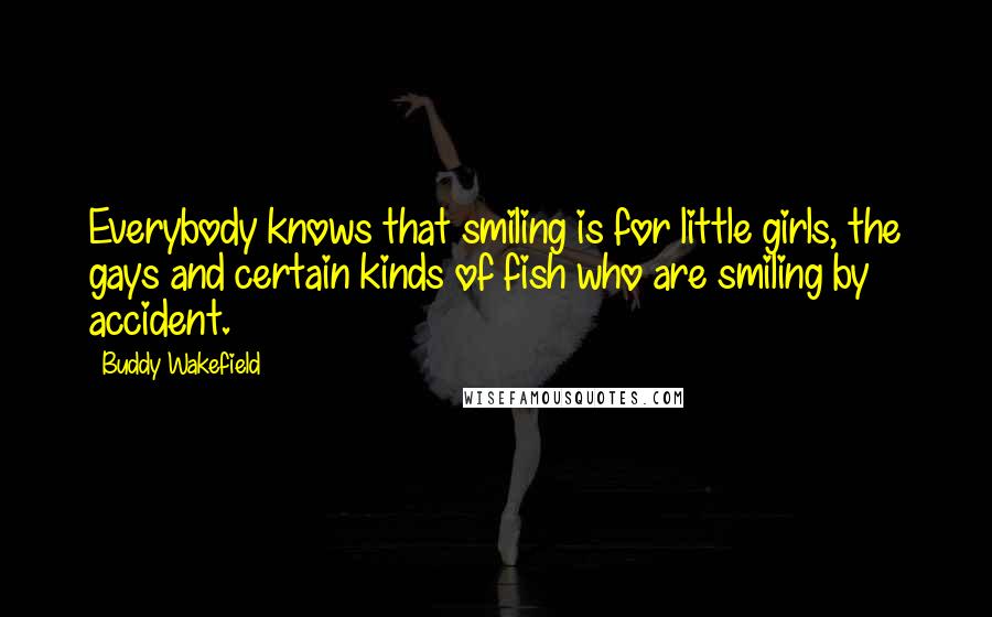 Buddy Wakefield Quotes: Everybody knows that smiling is for little girls, the gays and certain kinds of fish who are smiling by accident.