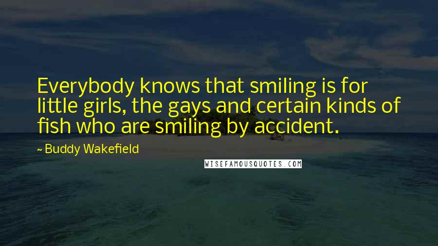 Buddy Wakefield Quotes: Everybody knows that smiling is for little girls, the gays and certain kinds of fish who are smiling by accident.