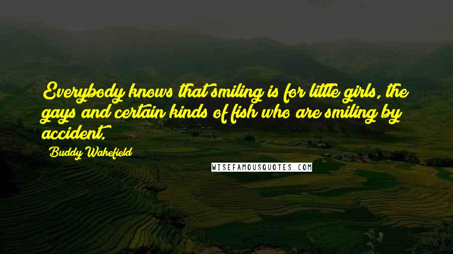 Buddy Wakefield Quotes: Everybody knows that smiling is for little girls, the gays and certain kinds of fish who are smiling by accident.