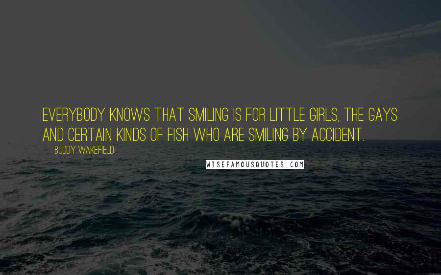 Buddy Wakefield Quotes: Everybody knows that smiling is for little girls, the gays and certain kinds of fish who are smiling by accident.